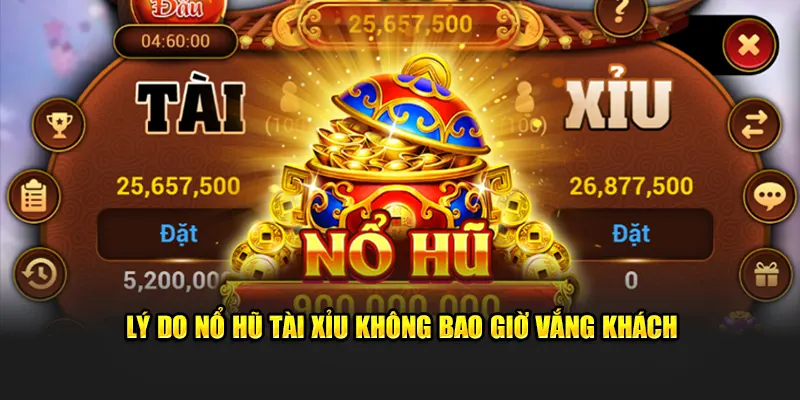 Lý do nổ hũ Tài Xỉu không bao giờ vắng khách
