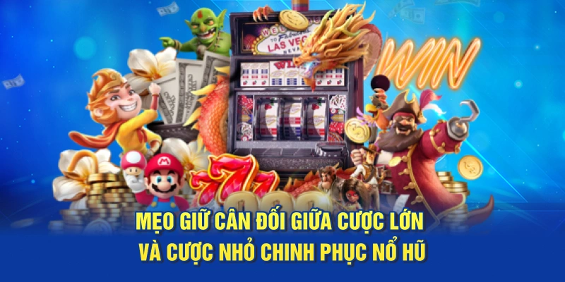 Mẹo giữ cân đối giữa cược lớn và cược nhỏ chinh phục Nổ Hũ