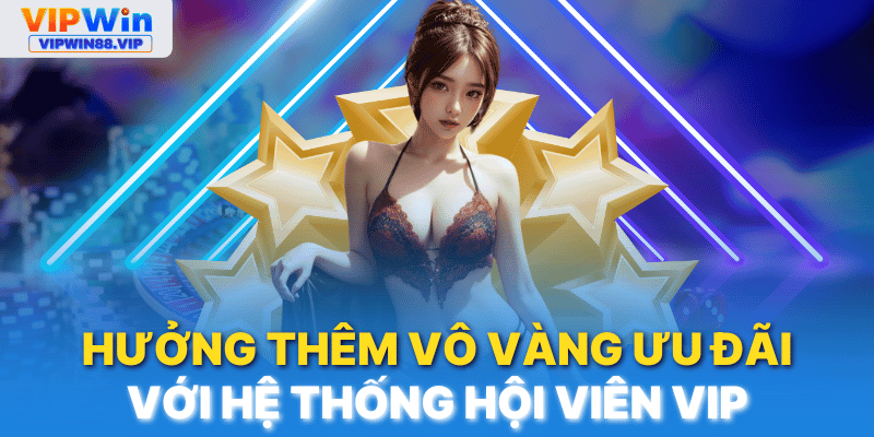 VIPWIN Nâng cấp lên hội viên VIP để hưởng trọn ưu đãi khủng